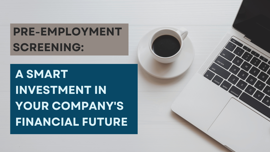 Importance of Pre-Employment Screening: A Smart Investment in Your Company's Financial Future